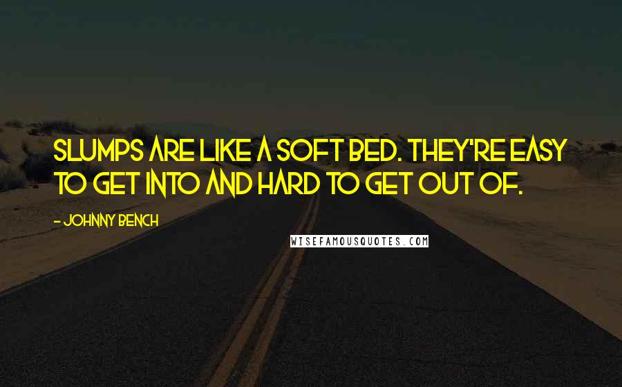 Johnny Bench Quotes: Slumps are like a soft bed. They're easy to get into and hard to get out of.