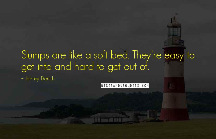 Johnny Bench Quotes: Slumps are like a soft bed. They're easy to get into and hard to get out of.