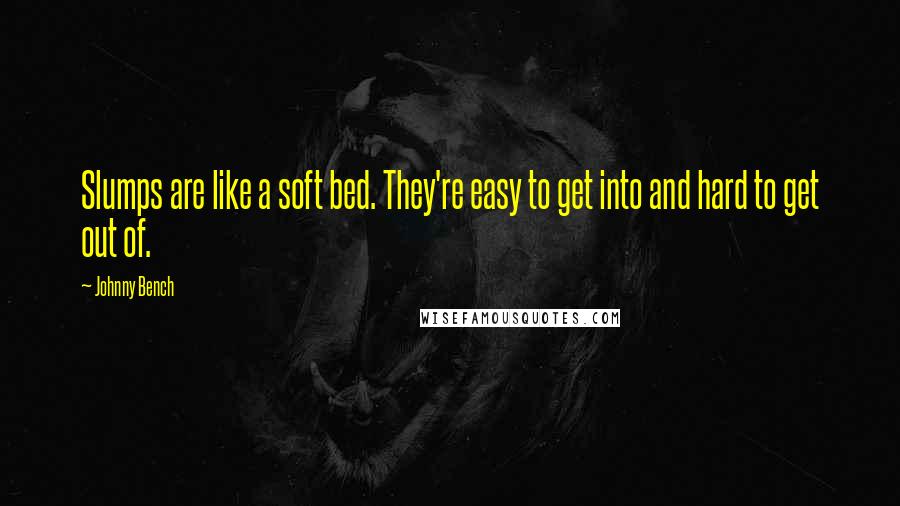 Johnny Bench Quotes: Slumps are like a soft bed. They're easy to get into and hard to get out of.