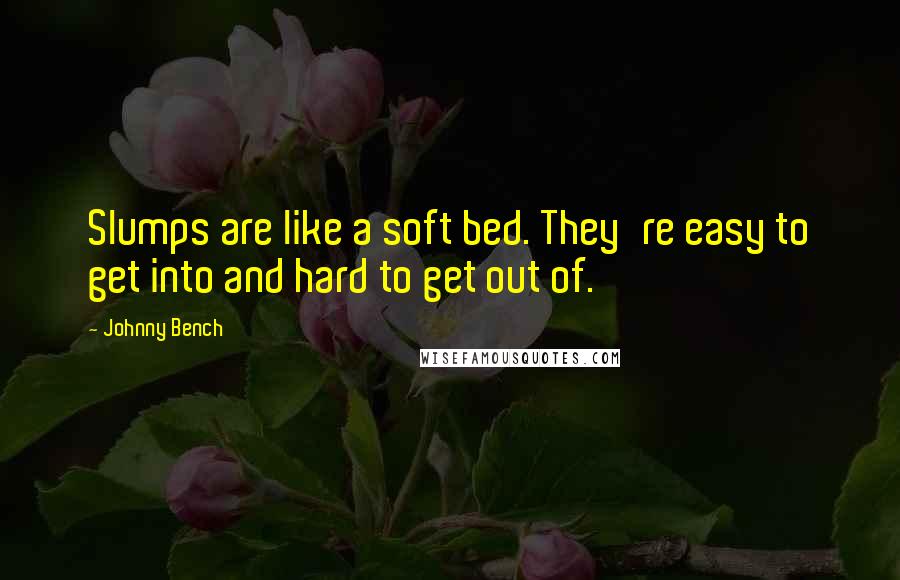 Johnny Bench Quotes: Slumps are like a soft bed. They're easy to get into and hard to get out of.