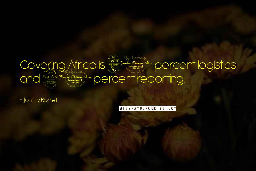 Johnny Borrell Quotes: Covering Africa is 80 percent logistics and 20 percent reporting.