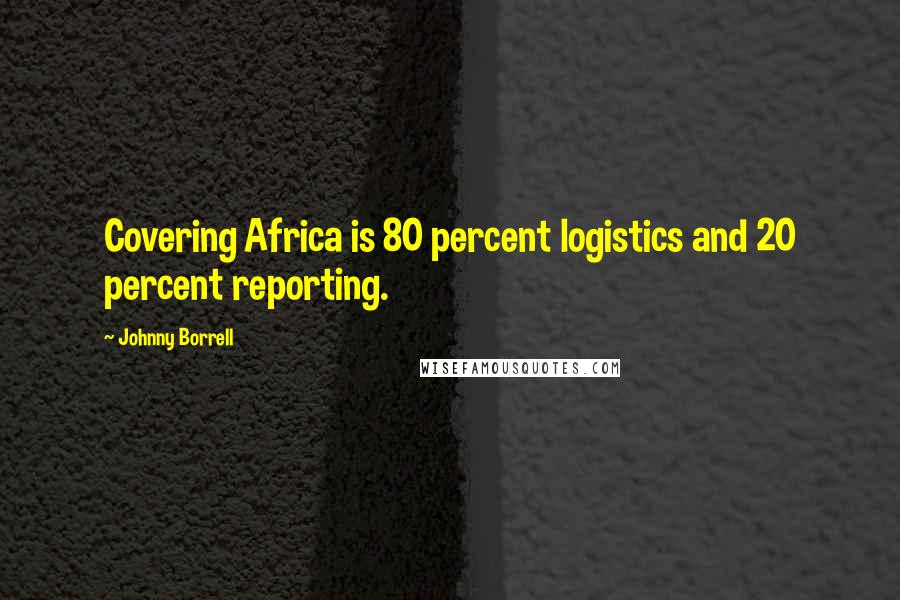 Johnny Borrell Quotes: Covering Africa is 80 percent logistics and 20 percent reporting.