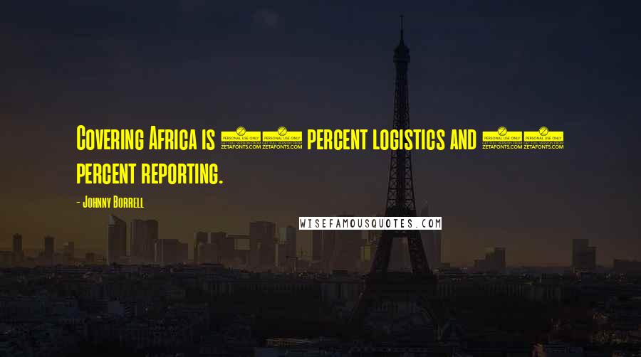 Johnny Borrell Quotes: Covering Africa is 80 percent logistics and 20 percent reporting.