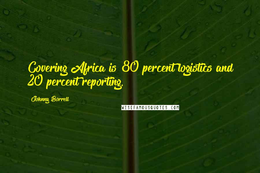 Johnny Borrell Quotes: Covering Africa is 80 percent logistics and 20 percent reporting.