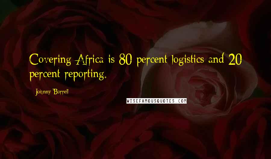Johnny Borrell Quotes: Covering Africa is 80 percent logistics and 20 percent reporting.