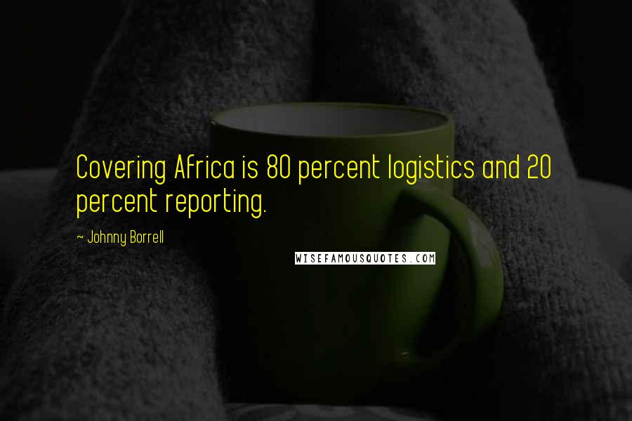 Johnny Borrell Quotes: Covering Africa is 80 percent logistics and 20 percent reporting.