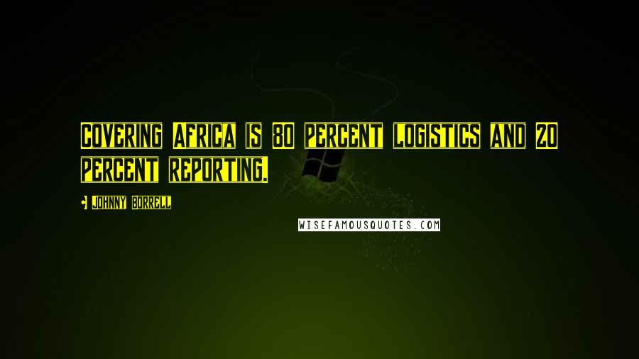 Johnny Borrell Quotes: Covering Africa is 80 percent logistics and 20 percent reporting.