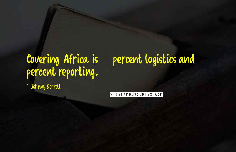 Johnny Borrell Quotes: Covering Africa is 80 percent logistics and 20 percent reporting.