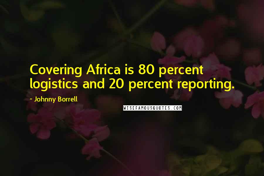 Johnny Borrell Quotes: Covering Africa is 80 percent logistics and 20 percent reporting.