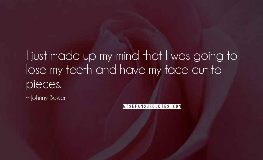 Johnny Bower Quotes: I just made up my mind that I was going to lose my teeth and have my face cut to pieces.