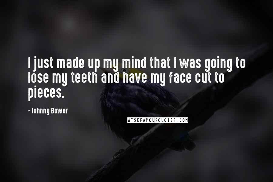 Johnny Bower Quotes: I just made up my mind that I was going to lose my teeth and have my face cut to pieces.