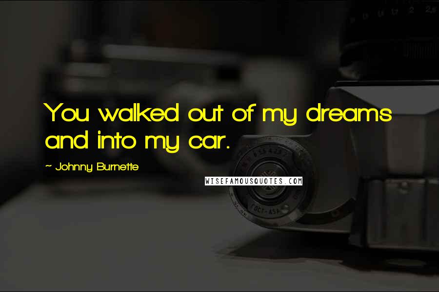 Johnny Burnette Quotes: You walked out of my dreams and into my car.