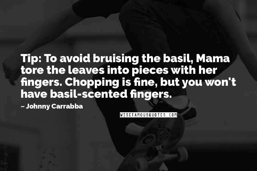 Johnny Carrabba Quotes: Tip: To avoid bruising the basil, Mama tore the leaves into pieces with her fingers. Chopping is fine, but you won't have basil-scented fingers.