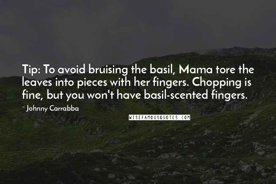 Johnny Carrabba Quotes: Tip: To avoid bruising the basil, Mama tore the leaves into pieces with her fingers. Chopping is fine, but you won't have basil-scented fingers.