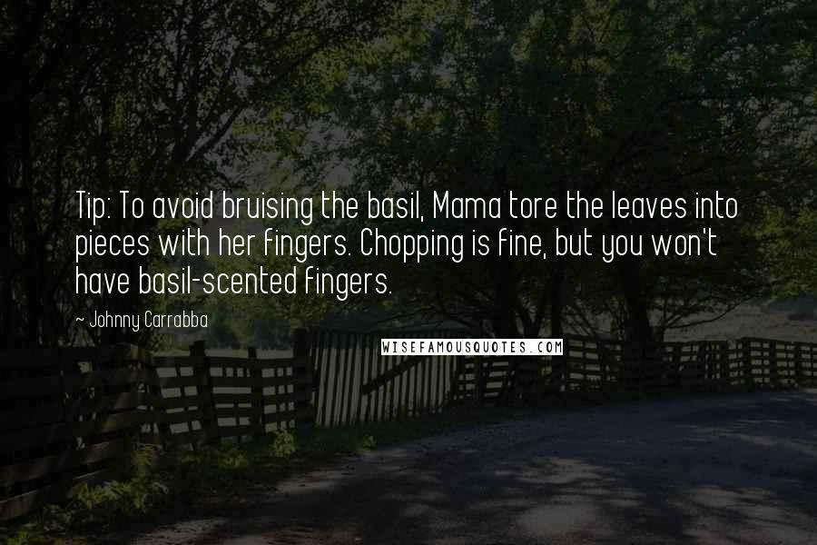 Johnny Carrabba Quotes: Tip: To avoid bruising the basil, Mama tore the leaves into pieces with her fingers. Chopping is fine, but you won't have basil-scented fingers.