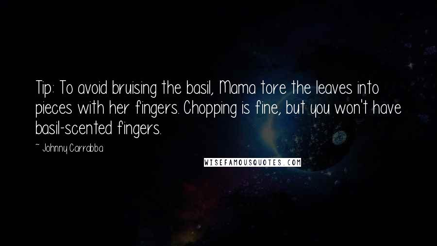 Johnny Carrabba Quotes: Tip: To avoid bruising the basil, Mama tore the leaves into pieces with her fingers. Chopping is fine, but you won't have basil-scented fingers.