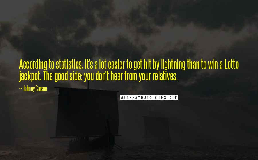 Johnny Carson Quotes: According to statistics, it's a lot easier to get hit by lightning than to win a Lotto jackpot. The good side: you don't hear from your relatives.
