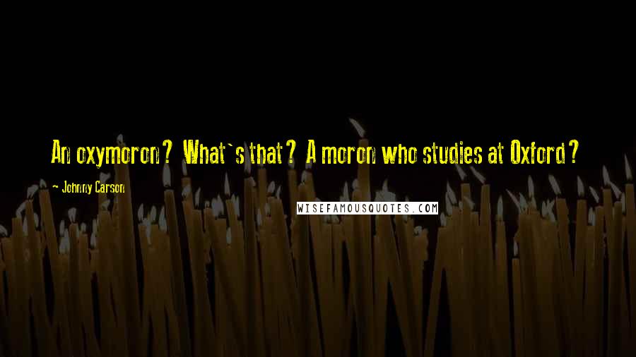 Johnny Carson Quotes: An oxymoron? What's that? A moron who studies at Oxford?