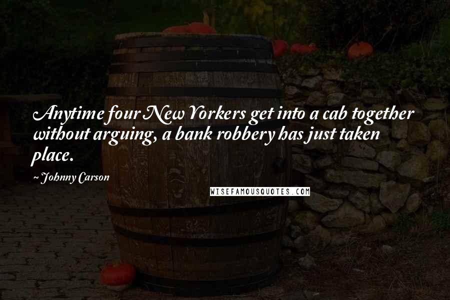 Johnny Carson Quotes: Anytime four New Yorkers get into a cab together without arguing, a bank robbery has just taken place.