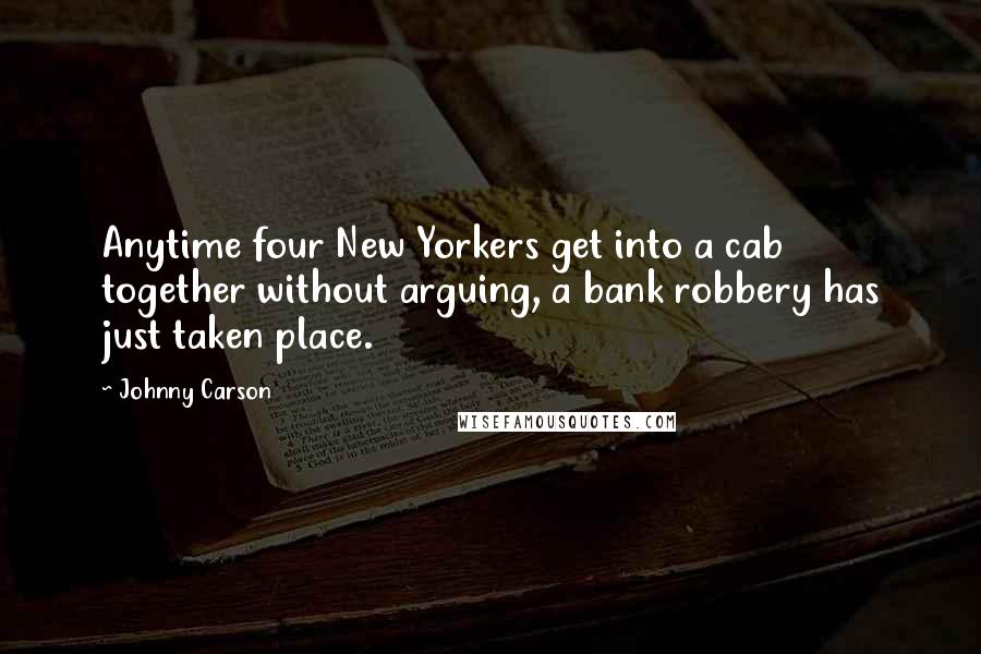 Johnny Carson Quotes: Anytime four New Yorkers get into a cab together without arguing, a bank robbery has just taken place.