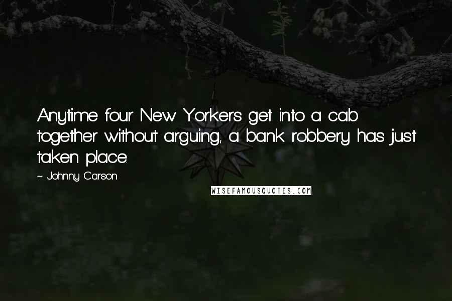 Johnny Carson Quotes: Anytime four New Yorkers get into a cab together without arguing, a bank robbery has just taken place.