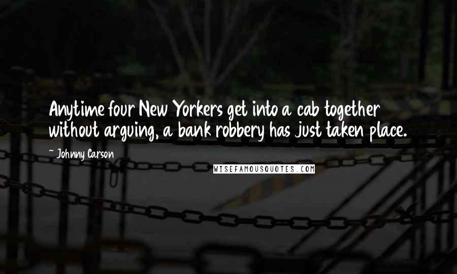 Johnny Carson Quotes: Anytime four New Yorkers get into a cab together without arguing, a bank robbery has just taken place.