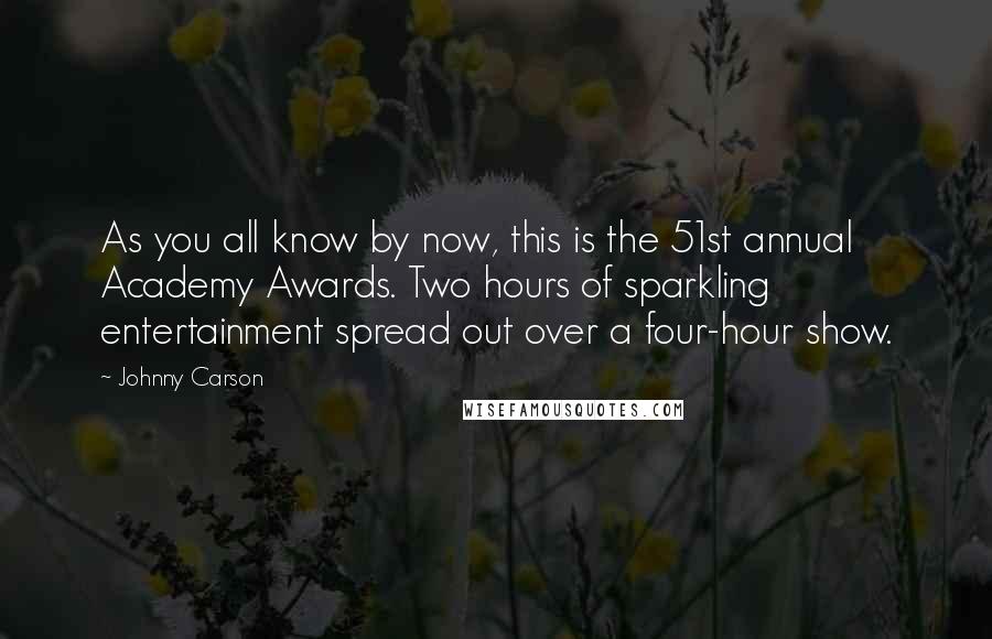 Johnny Carson Quotes: As you all know by now, this is the 51st annual Academy Awards. Two hours of sparkling entertainment spread out over a four-hour show.