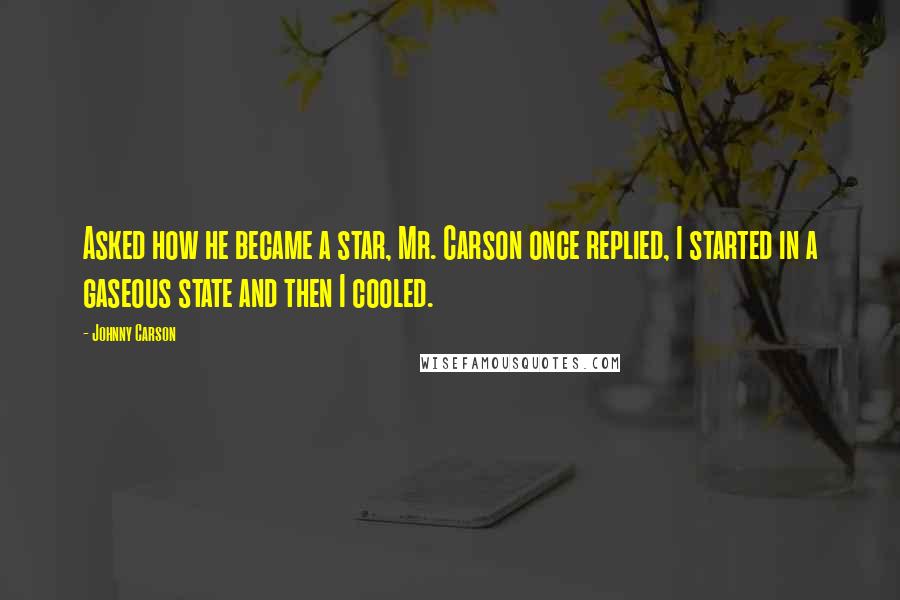 Johnny Carson Quotes: Asked how he became a star, Mr. Carson once replied, I started in a gaseous state and then I cooled.