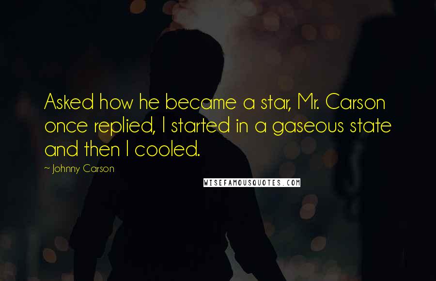 Johnny Carson Quotes: Asked how he became a star, Mr. Carson once replied, I started in a gaseous state and then I cooled.
