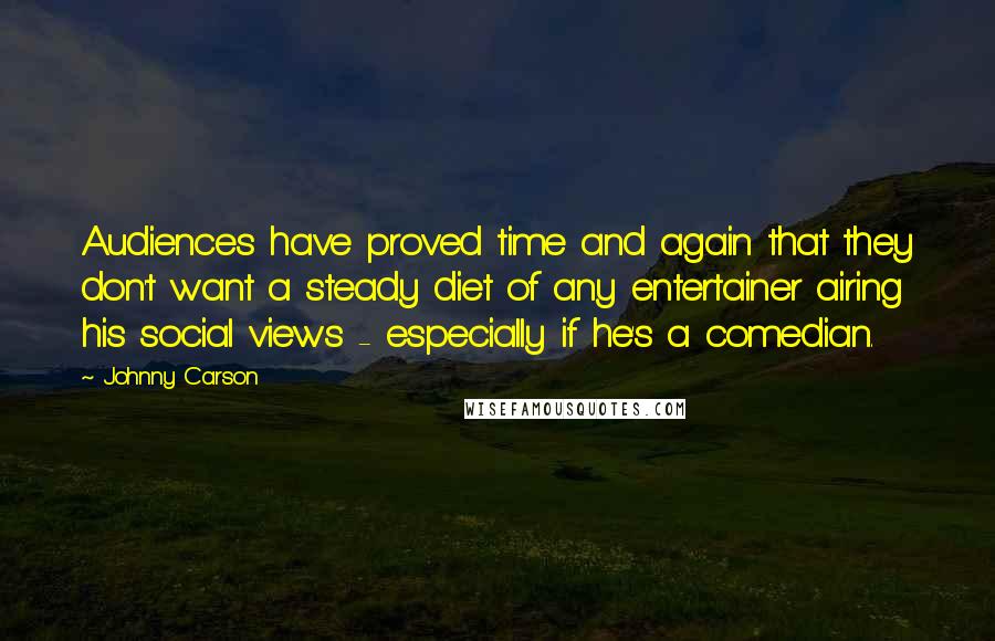 Johnny Carson Quotes: Audiences have proved time and again that they don't want a steady diet of any entertainer airing his social views - especially if he's a comedian.