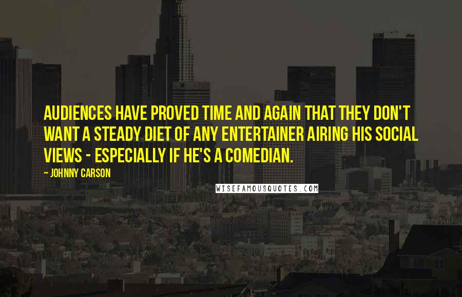 Johnny Carson Quotes: Audiences have proved time and again that they don't want a steady diet of any entertainer airing his social views - especially if he's a comedian.