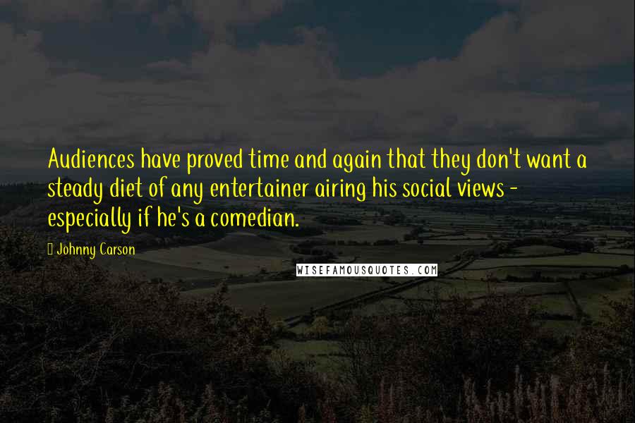 Johnny Carson Quotes: Audiences have proved time and again that they don't want a steady diet of any entertainer airing his social views - especially if he's a comedian.