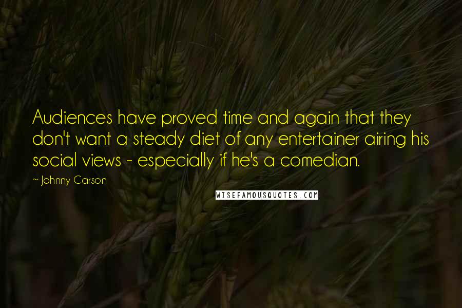 Johnny Carson Quotes: Audiences have proved time and again that they don't want a steady diet of any entertainer airing his social views - especially if he's a comedian.