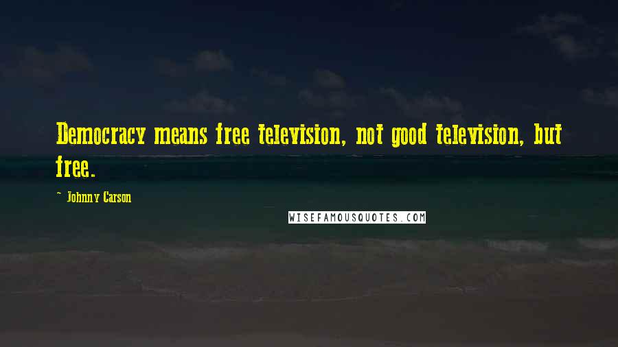 Johnny Carson Quotes: Democracy means free television, not good television, but free.
