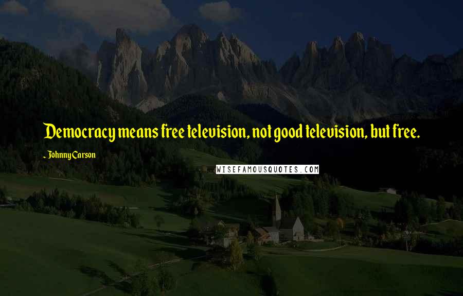 Johnny Carson Quotes: Democracy means free television, not good television, but free.
