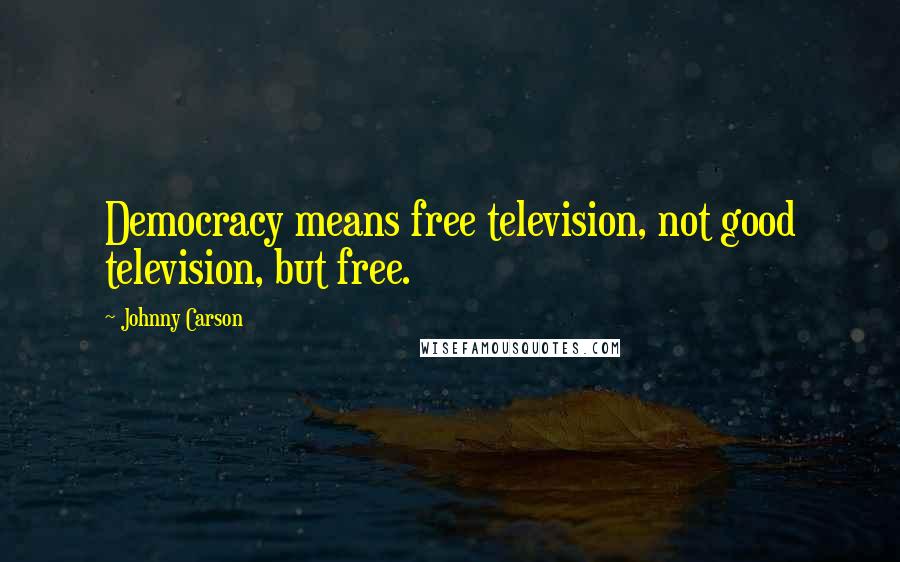 Johnny Carson Quotes: Democracy means free television, not good television, but free.