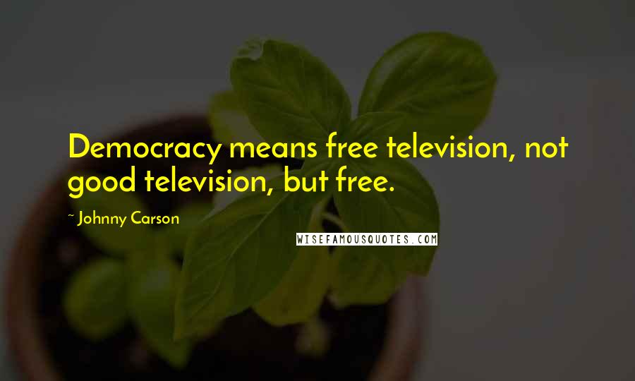 Johnny Carson Quotes: Democracy means free television, not good television, but free.