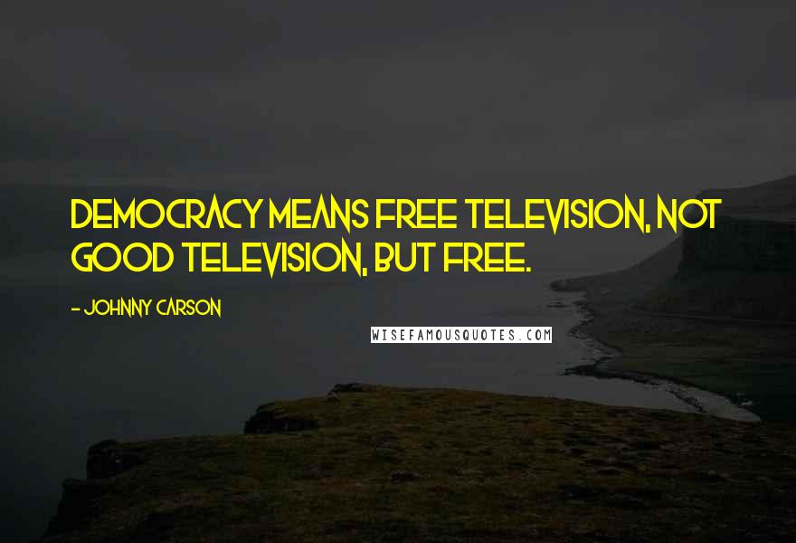 Johnny Carson Quotes: Democracy means free television, not good television, but free.