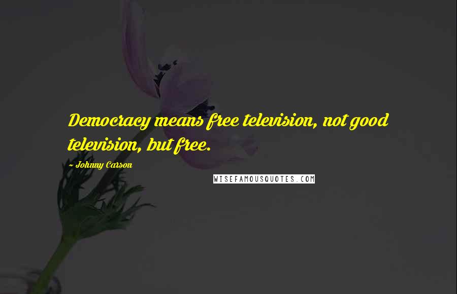 Johnny Carson Quotes: Democracy means free television, not good television, but free.