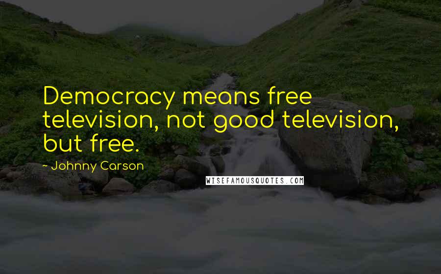 Johnny Carson Quotes: Democracy means free television, not good television, but free.