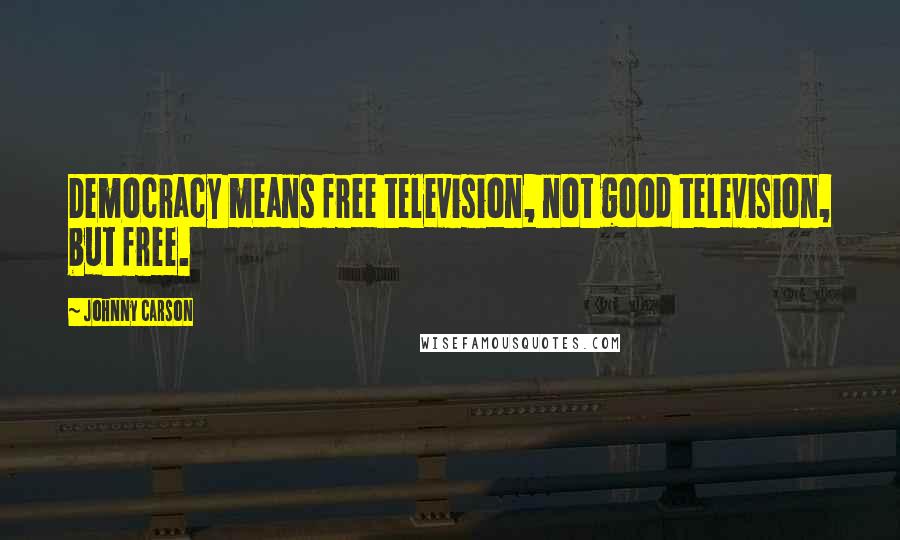 Johnny Carson Quotes: Democracy means free television, not good television, but free.