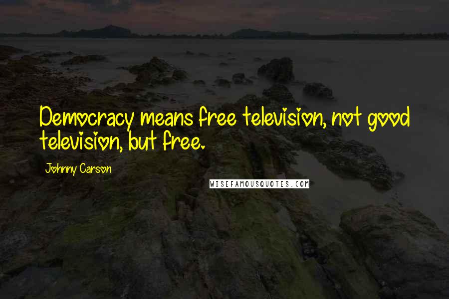 Johnny Carson Quotes: Democracy means free television, not good television, but free.