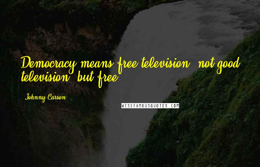 Johnny Carson Quotes: Democracy means free television, not good television, but free.