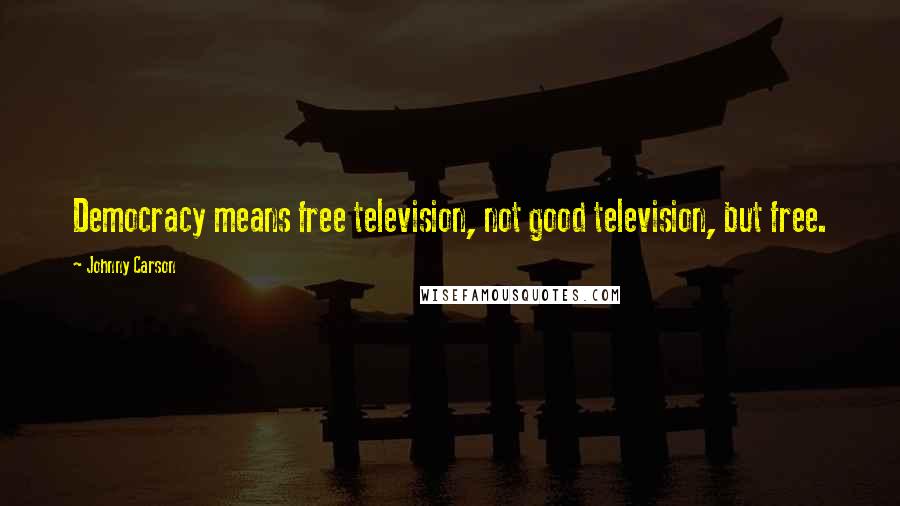 Johnny Carson Quotes: Democracy means free television, not good television, but free.