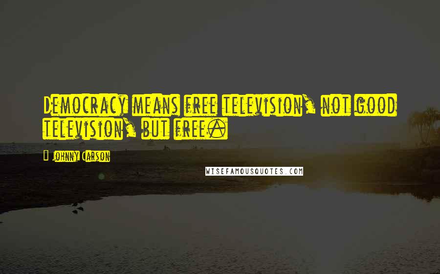 Johnny Carson Quotes: Democracy means free television, not good television, but free.