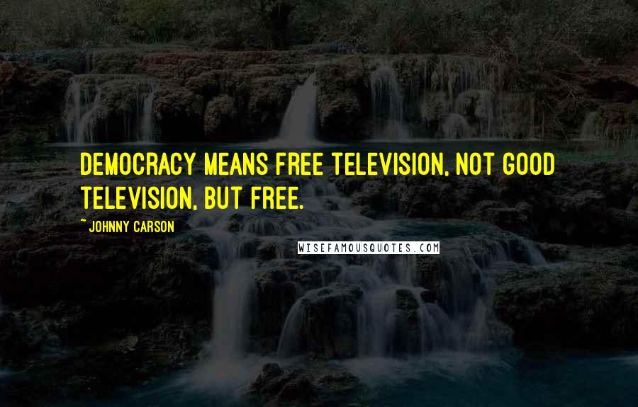 Johnny Carson Quotes: Democracy means free television, not good television, but free.
