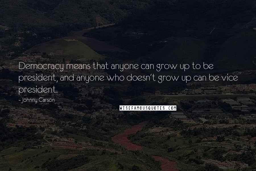 Johnny Carson Quotes: Democracy means that anyone can grow up to be president, and anyone who doesn't grow up can be vice president.