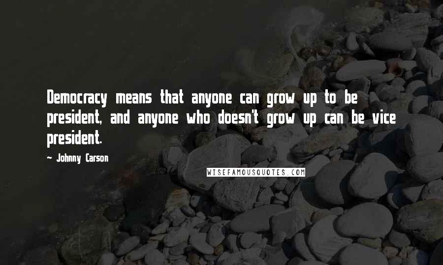 Johnny Carson Quotes: Democracy means that anyone can grow up to be president, and anyone who doesn't grow up can be vice president.