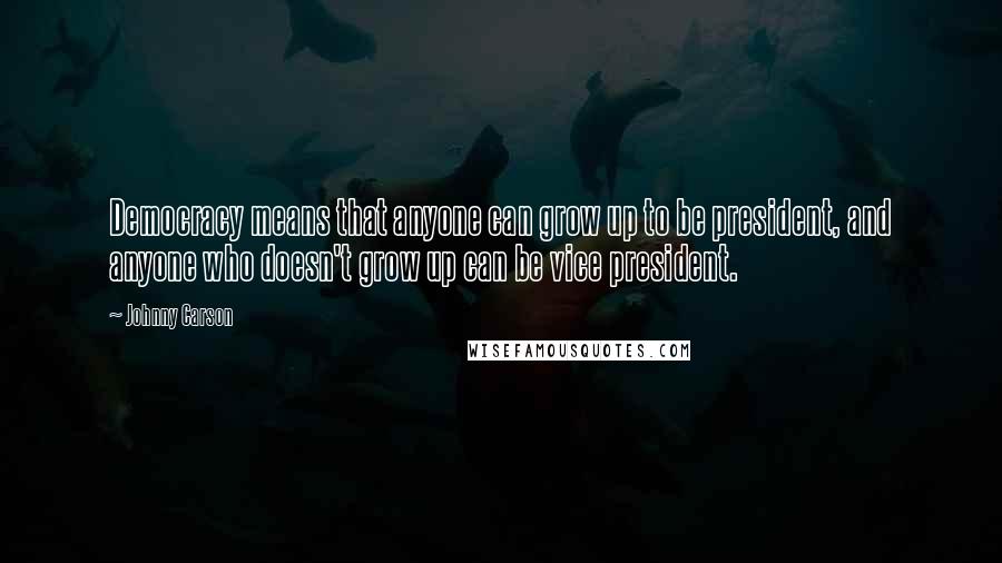 Johnny Carson Quotes: Democracy means that anyone can grow up to be president, and anyone who doesn't grow up can be vice president.