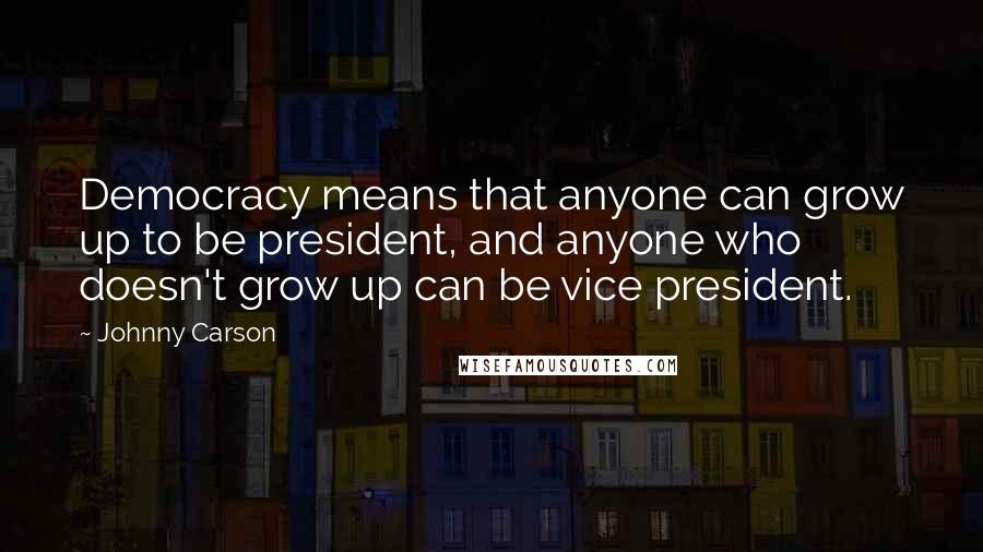 Johnny Carson Quotes: Democracy means that anyone can grow up to be president, and anyone who doesn't grow up can be vice president.